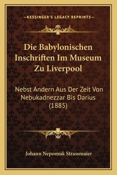 Paperback Die Babylonischen Inschriften Im Museum Zu Liverpool: Nebst Andern Aus Der Zeit Von Nebukadnezzar Bis Darius (1885) [German] Book