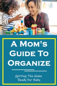 Paperback A Mom's Guide To Organize: Getting The Home Ready For Baby: How To Get Organized Book