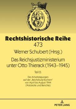 Das Reichsjustizministerium Unter Otto Thierack (1943-1945): Teil 2: Die Arbeitstagungen Auf Der «Reichsburg Kochem» Von April Bis August 1944 (Protok