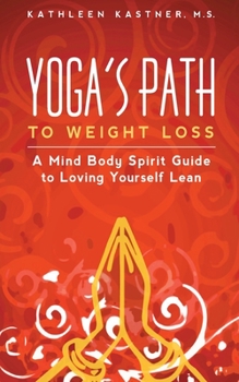 Yoga's Path to Weight Loss: A Mind Body Spirit Guide to Loving Yourself Lean