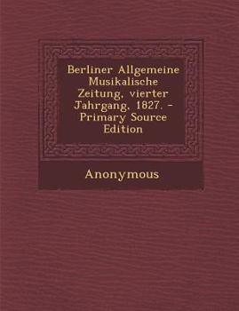 Paperback Berliner Allgemeine Musikalische Zeitung, Vierter Jahrgang, 1827. - Primary Source Edition [German] Book