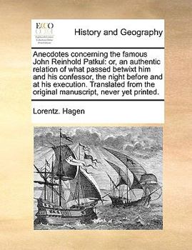 Anecdotes Concerning the Famous John Reinhold Patkul: Or: An Authentic Relation of What Passed Betwixt Him & His Confessor, the Night Before & at His Execution. Tr. from the Original Manuscript, Never