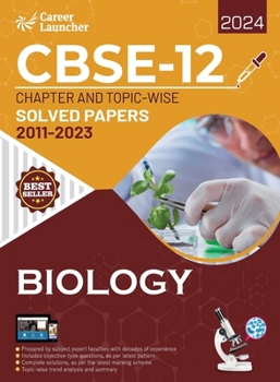 CBSE Class XII 2024: Chapter and Topic-wise Solved Papers 2011 - 2023: Biology (All Sets - Delhi & All India) by Career Launcher