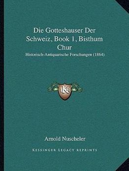 Paperback Die Gotteshauser Der Schweiz, Book 1, Bisthum Chur: Historisch-Antiquarische Forschungen (1864) [German] Book