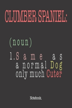 Clumber Spaniel (noun) 1. Same As A Normal Dog Only Much Cuter: Notebook