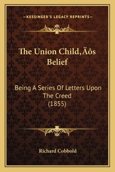 Paperback The Union Child's Belief: Being A Series Of Letters Upon The Creed (1855) Book