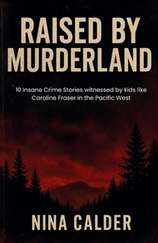 Raised By Murderland: 10 Insane Crime Stories witnessed by kids like Caroline Fraser in the Pacific West