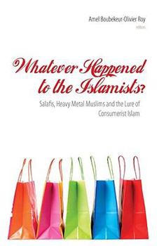 Hardcover Whatever Happened to the Islamists?: Salafis, Heavy Metal Muslims, and the Lure of Consumerist Islam (Columbia/Hurst) Book