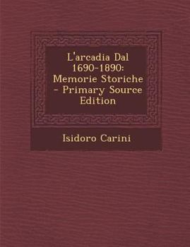 L'arcadia Dal 1690-1890: Memorie Storiche