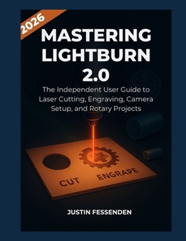 Paperback Mastering Lightburn 2.0: The Independent User Guide to Laser Cutting, Engraving, Camera Setup, and Rotary Pr Book