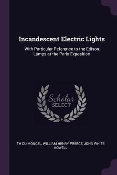 Paperback Incandescent Electric Lights: With Particular Reference to the Edison Lamps at the Paris Exposition Book