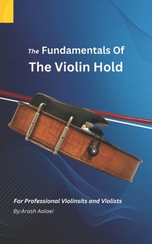 Paperback The Fundamentals of the Violin Hold: For Professional Violinists and Violists Book