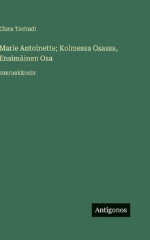 Marie Antoinette; Kolmessa Osassa, Ensimäinen Osa: suuraakkosin (Finnish Edition)