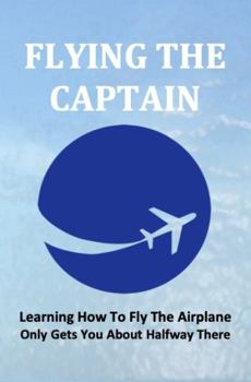 Paperback Flying The Captain: Learning How To Fly The Airplane Only Gets You About Halfway There Book