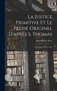 Hardcover La justice primitive et le péché originel d'après S. Thomas; les sources, la doctrine [French] Book