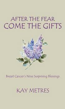 Paperback After the Fear Come the Gifts: Breast Cancer's Nine Surprising Blessings Book