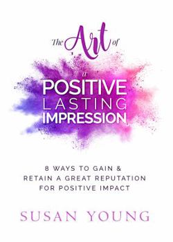 Paperback The Art of a Positive Lasting Impression: 8 Ways to Gain & Retain a Great Reputation for Positive Impact Book