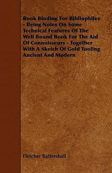 Paperback Book Binding for Bibliophiles - Being Notes on Some Technical Features of the Well Bound Book for the Aid of Connoisseurs - Together with a Sketch of Book