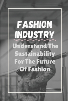 Fashion Industry: Understand The Sustainability For The Future Of Fashion: Sustainability In Fashion And Textiles