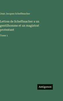 Lettres de Scheffmacher a un gentilhomme et un magistrat protestant: Tome 1