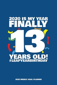 2020 Is My Year - Finally 13 Years Old! Leap Year Birthday - 2020 Weekly Goal Planner: 53 Full Weeks of Year 2020 Organized Into Daily Notes Sections with Leap Day Birthday Highlight (Blue Cover)