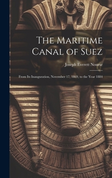 Hardcover The Maritime Canal of Suez: From Its Inauguration, November 17, 1869, to the Year 1884 Book