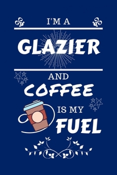 Paperback I'm A Glazier And Coffee Is My Fuel: Perfect Gag Gift For A Glazier Who Loves Their Coffee - Blank Lined Notebook Journal - 100 Pages 6 x 9 Format - O Book