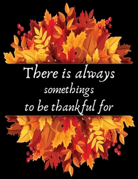 There is always somethings to be thankful for: A 1 year, 52 Week Guide To Cultivate An Attitude Of Gratitude: Gratitude journal with inspirational & motivational gratitude quotes inside,