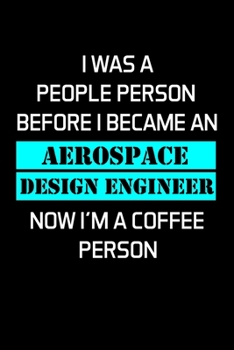 I WAS A PEOPLE PERSON BEFORE I BECAME AN AEROSPACE DESIGN ENGINEER NOW I'M A COFFEE PERSON: Aerospace Engineer Gifts - Blank Lined Notebook Journal  – (6 x 9 Inches) – 120 Pages