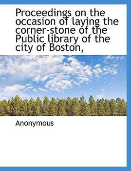 Proceedings on the Occasion of Laying the Corner-Stone of the Public Library of the City of Boston