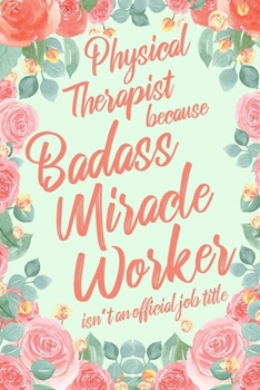 Physical Therapist Because Badass Miracle Worker Isn't an Official Job Title: 6x9" Dot Bullet Floral Matte Cover Notebook/Journal Funny Gift Idea For PTs, Physical Therapy Students