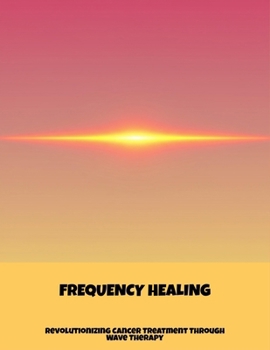 Paperback Frequency Healing: Revolutionizing Cancer Treatment Through Wave Therapy Book
