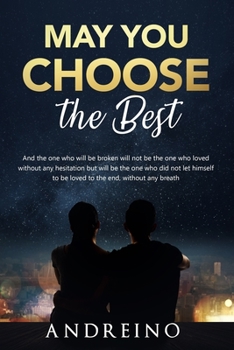 May You Choose the Best: And the one who will be broken will not be the one who loved without any hesitation but will be the one who did not le