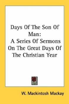 Days Of The Son Of Man: A Series Of Sermons On The Great Days Of The Christian Year
