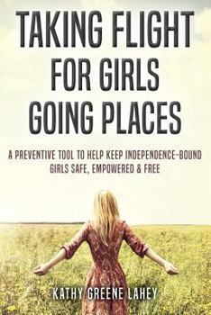 Paperback Taking Flight For Girls Going Places: A Preventive Tool to Help Keep Independence-Bound Girls Safe, Empowered, and Free Book