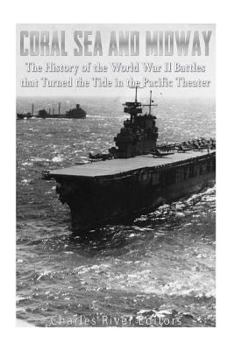 Coral Sea and Midway: The History of the World War II Battles that Turned the Tide in the Pacific Theater