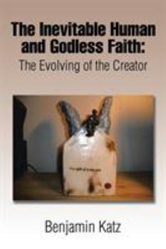 Paperback The Inevitable Human and Godless Faith: The Evolving of the Creator Book