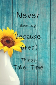 Never Give up Because Great Things Take Time: Journal Notebook Novelty Gift for Quotes Lover,6"x9" lined blank 100 pages,White papers,Taking Note,Sun Flower Vintage Cover