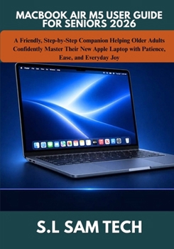 MACBOOK AIR M5 USER GUIDE FOR SENIORS 2026: A Friendly, Step-by-Step Companion Helping Older Adults Confidently Master Their New Apple Laptop with Patience, Ease, and Everyday Joy