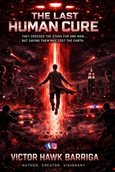 The Last Human Cure: They Crossed the Stars for One Man.... But Saving Them May Cost the Earth