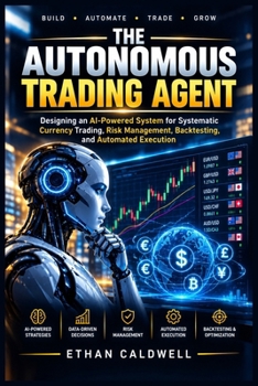 The Autonomous Trading Agent: Designing an AI-Powered System for Systematic Currency Trading, Risk Management, Backtesting, and Automated Execution