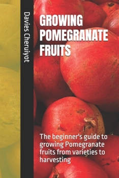 Paperback GROWING POMEGRANATE FRUITS: The beginner's guide to growing Pomegranate fruits from varieties to harvesting Book