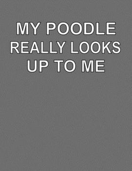 My Poodle Really Looks Up To Me: College Ruled Notebook Journal for Poodle Dog Lovers
