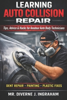LEARNING AUTO COLLISION REPAIR: Tips, Advice & Hacks for Amateur Auto Body Technicians (Learning TRADE Skills)