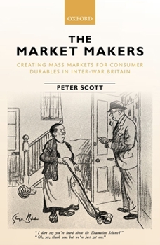 Hardcover The Market Makers: Creating Mass Markets for Consumer Durables in Inter-War Britain Book