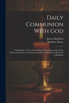 Paperback Daily Communion With God: Christianity No Sect; the Sabbath; the Promises of God; the Worth of the Soul; a Church in the House. With Life of Hen Book