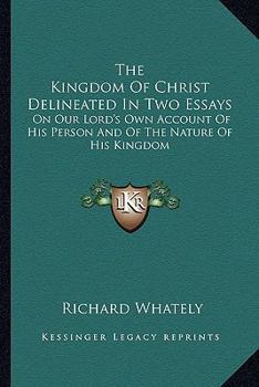 Paperback The Kingdom Of Christ Delineated In Two Essays: On Our Lord's Own Account Of His Person And Of The Nature Of His Kingdom Book