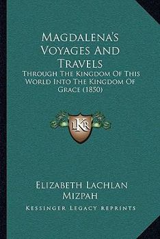 Magdalena's Voyages and Travels Through the Kingdom of This World Into the Kingdom of Grace, Ed. by a Physician [Signing Himself Mizpah]