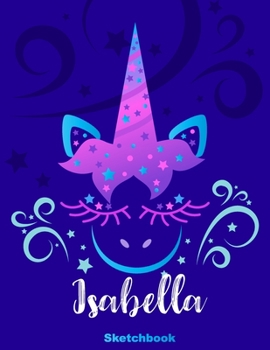 Isabella Sketchbook: Pink Unicorn Personalized First Name Sketch Book for Drawing, Sketching, Journaling, Doodling and Making Notes. Cute and Trendy, ... Kids, Teens, Children. Art Hobby Diary