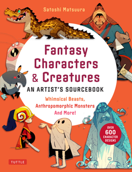 Paperback Fantasy Characters & Creatures: An Artist's Sourcebook: Whimsical Beasts, Anthropomorphic Monsters and More! (with Over 600 Illustrations) Book